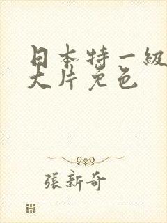 日本特一级a黄大片免色