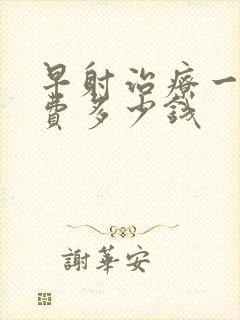 早射治疗一般花费多少钱