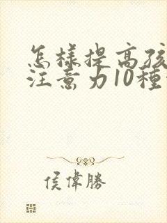 怎样提高孩子的注意力10种方法