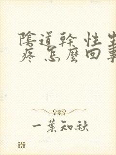 阴道干 性生活疼 怎么回事