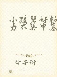 小孩儿好动注意力不集中怎么办