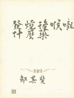 发烧后喉咙疼吃什么药