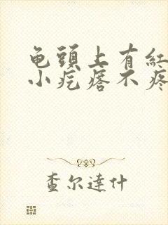 龟头上有红色的小疙瘩不疼不痒