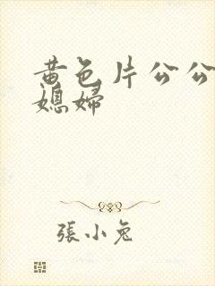 黄色片公公和儿媳妇