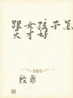 跟女孩子怎么聊天才好