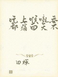 晚上喉咙吞口水都痛白天不痛