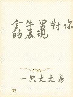 金牛男对你无感的表现