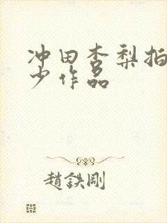 冲田杏梨拍了多少作品