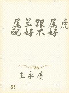 属羊跟属虎的婚配好不好
