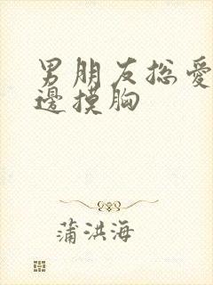 男朋友总爱边亲边摸胸