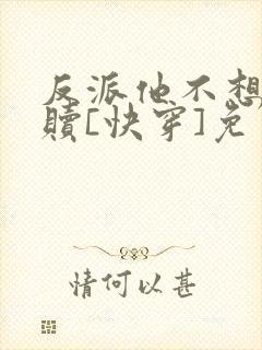 反派他不想被救赎[快穿]免费阅读