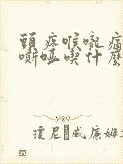 头疼喉咙痛声音嘶哑吃什么药