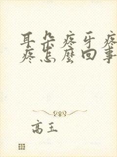 耳朵疼牙疼嗓子疼怎么回事