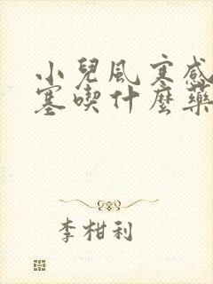 小儿风寒感冒鼻塞吃什么药好得快