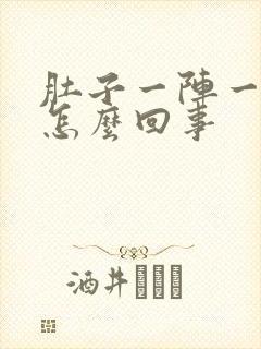 肚子一阵一阵痛怎么回事