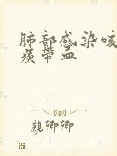 肺部感染咳出来痰带血