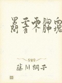 男子两胸向下中间有个肿块怎么回事