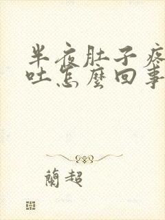 半夜肚子疼还想吐怎么回事