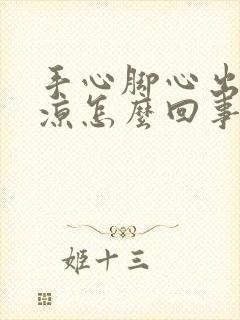 手心脚心出汗冰凉怎么回事