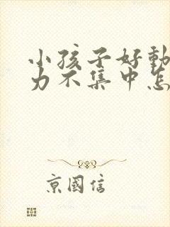 小孩子好动注意力不集中怎么办