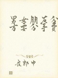 男女朋友分手女方要分手费合理吗封面