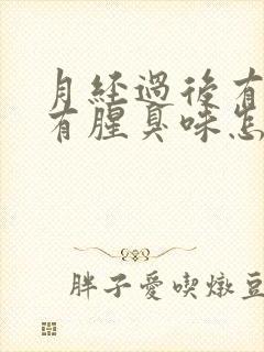 月经过后有异味有腥臭味怎么回事