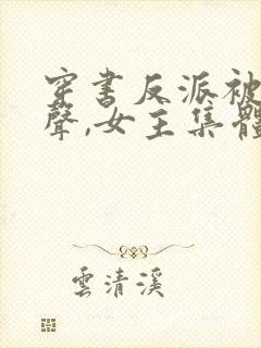 穿书反派被听心声,女主集体倒追