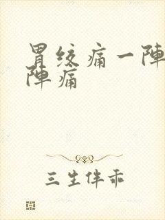 胃绞痛一阵一阵阵痛