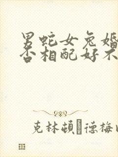 男蛇女兔婚姻是否相配好不好