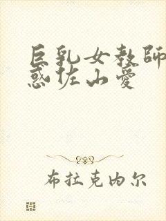 巨乳女教师的诱惑佐山爱