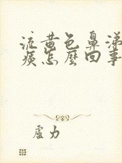 流黄色鼻涕咳黄痰怎么回事