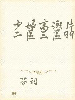 少妇高潮片一区二区三区99小说