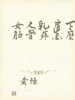 女人乳房下面的肋骨疼怎么回事