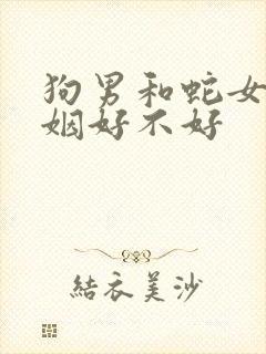 狗男和蛇女配婚姻好不好