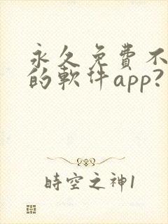 永久免费不收费的软件app?