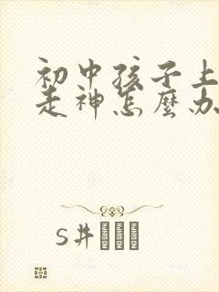 初中孩子上课总走神怎么办