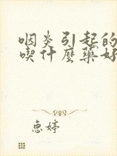 咽炎引起的痰多吃什么药好