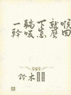 一躺下就喉咙痒干咳怎么回事