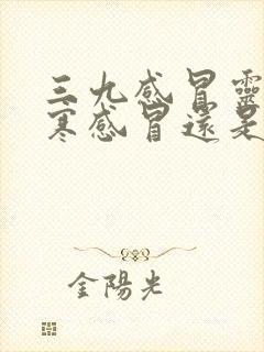 三九感冒灵治风寒感冒还是风热感冒