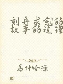 刻舟求剑的寓言故事的道理是什么