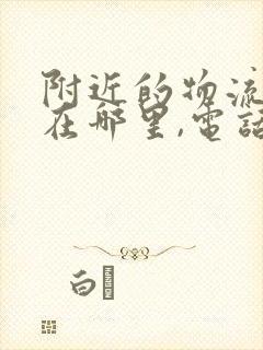 附近的物流公司在哪里,电话号码是多少