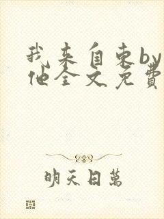 我来自东by苏他全文免费阅读