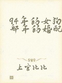 94年的女狗与哪年的婚配合适