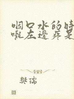 咽口水的时候喉咙左边疼是怎么回事