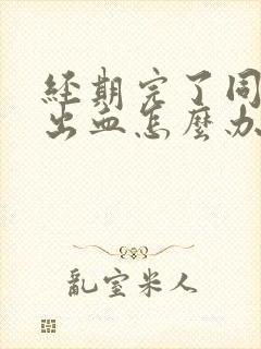 经期完了同房又出血怎么办