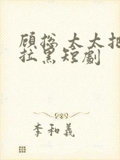 顾总 太太把你拉黑短剧