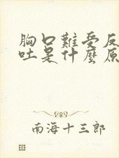 胸口难受反胃想吐是什么原因