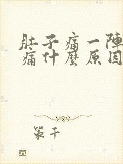 肚子痛一阵一阵痛什么原因