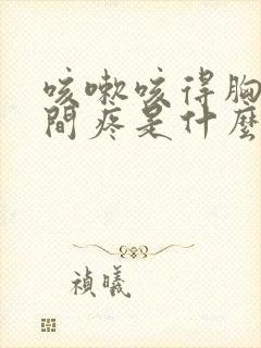 咳嗽咳得胸口中间疼是什么原因