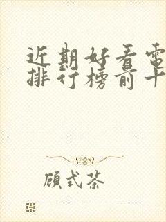 近期好看电视剧排行榜前十名